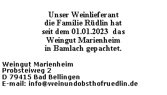 Textfeld: Unser Weinlieferant die Familie R�dlin hatseit dem 01.01.2023  das Weingut Marienheim in Bamlach gepachtet.Weingut MarienheimProbsteiweg 2D 79415 Bad BellingenE-mail: info@weinundobsthofruedlin.de
